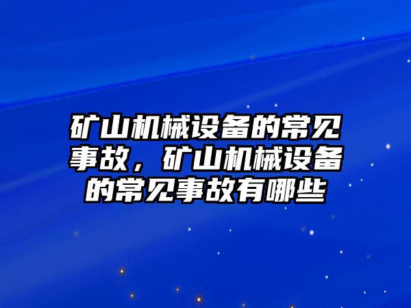 礦山機(jī)械設(shè)備的常見事故，礦山機(jī)械設(shè)備的常見事故有哪些