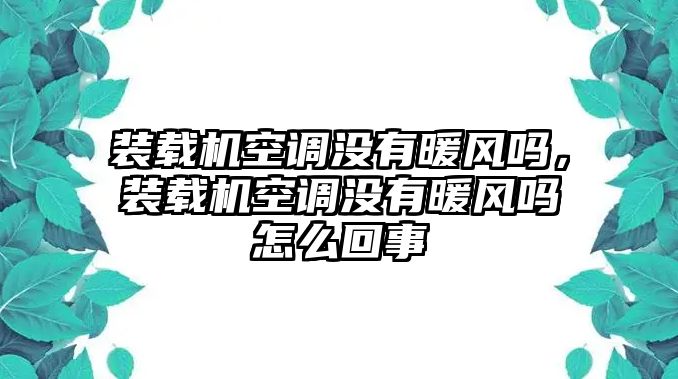 裝載機空調(diào)沒有暖風嗎，裝載機空調(diào)沒有暖風嗎怎么回事