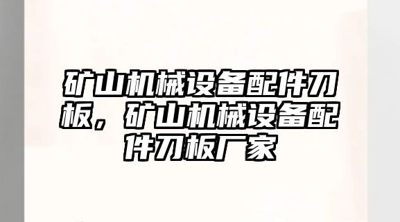 礦山機(jī)械設(shè)備配件刀板，礦山機(jī)械設(shè)備配件刀板廠家