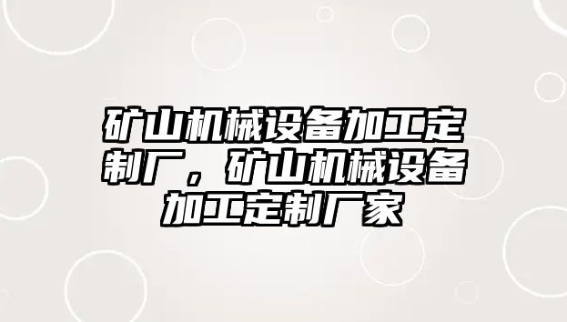 礦山機械設備加工定制廠，礦山機械設備加工定制廠家