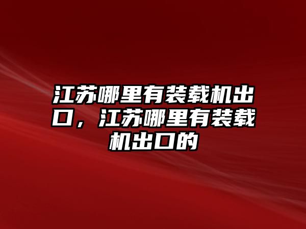 江蘇哪里有裝載機(jī)出口，江蘇哪里有裝載機(jī)出口的