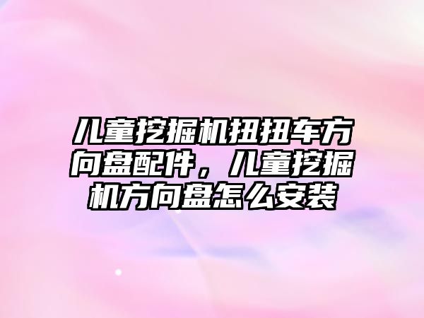 兒童挖掘機(jī)扭扭車方向盤配件，兒童挖掘機(jī)方向盤怎么安裝