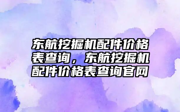 東航挖掘機配件價格表查詢，東航挖掘機配件價格表查詢官網