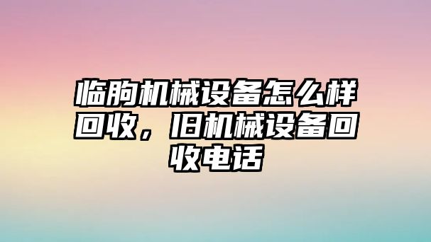 臨朐機械設(shè)備怎么樣回收，舊機械設(shè)備回收電話