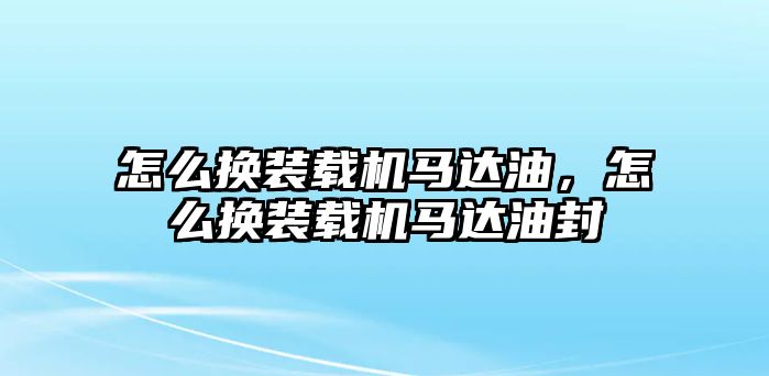 怎么換裝載機(jī)馬達(dá)油，怎么換裝載機(jī)馬達(dá)油封