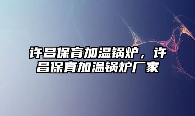 許昌保育加溫鍋爐，許昌保育加溫鍋爐廠家