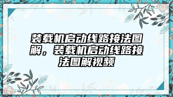 裝載機(jī)啟動(dòng)線路接法圖解，裝載機(jī)啟動(dòng)線路接法圖解視頻