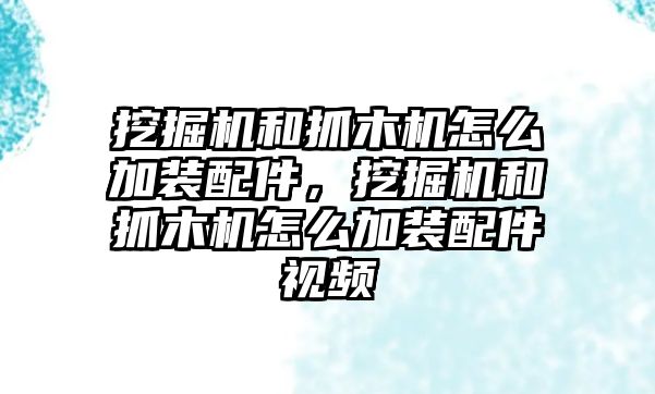 挖掘機(jī)和抓木機(jī)怎么加裝配件，挖掘機(jī)和抓木機(jī)怎么加裝配件視頻