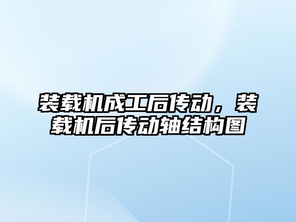 裝載機成工后傳動，裝載機后傳動軸結(jié)構(gòu)圖