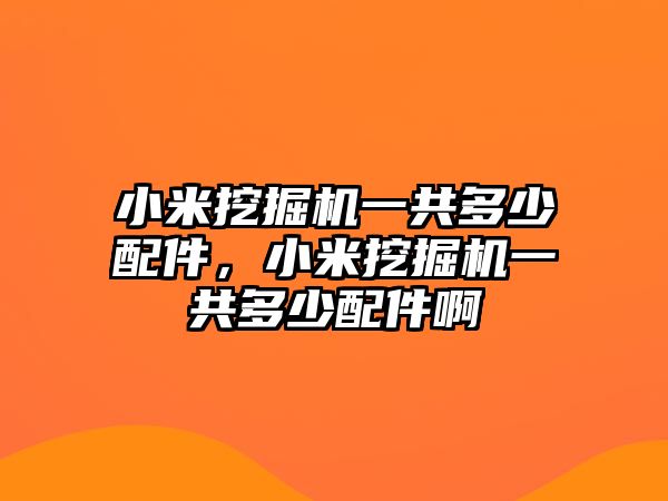 小米挖掘機一共多少配件，小米挖掘機一共多少配件啊