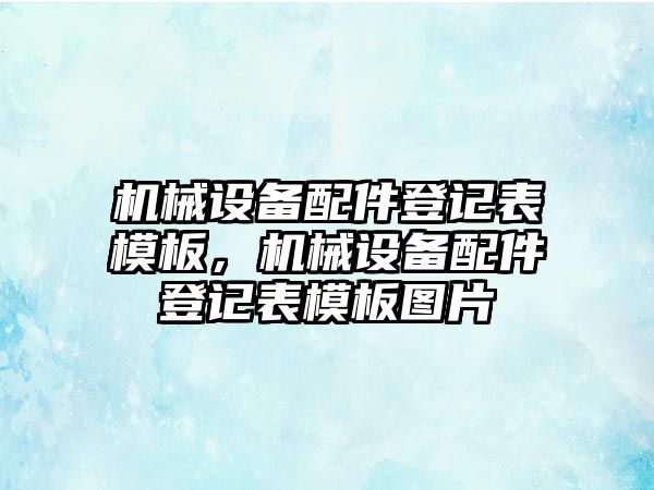 機械設(shè)備配件登記表模板，機械設(shè)備配件登記表模板圖片