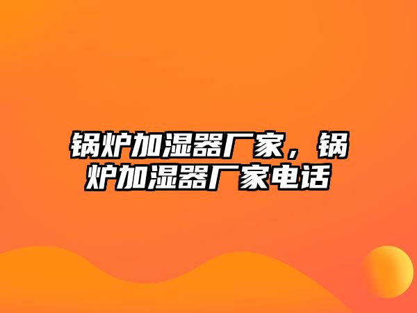 鍋爐加濕器廠家，鍋爐加濕器廠家電話