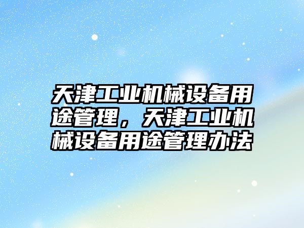 天津工業(yè)機械設備用途管理，天津工業(yè)機械設備用途管理辦法