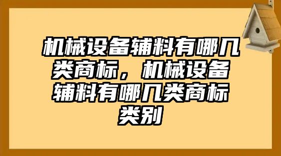 機械設(shè)備輔料有哪幾類商標，機械設(shè)備輔料有哪幾類商標類別