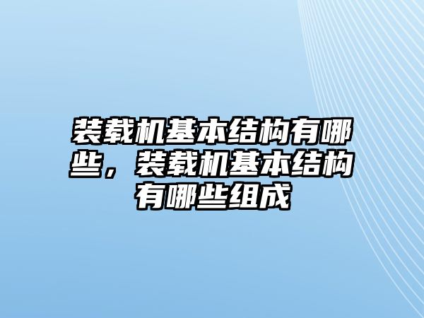 裝載機(jī)基本結(jié)構(gòu)有哪些，裝載機(jī)基本結(jié)構(gòu)有哪些組成