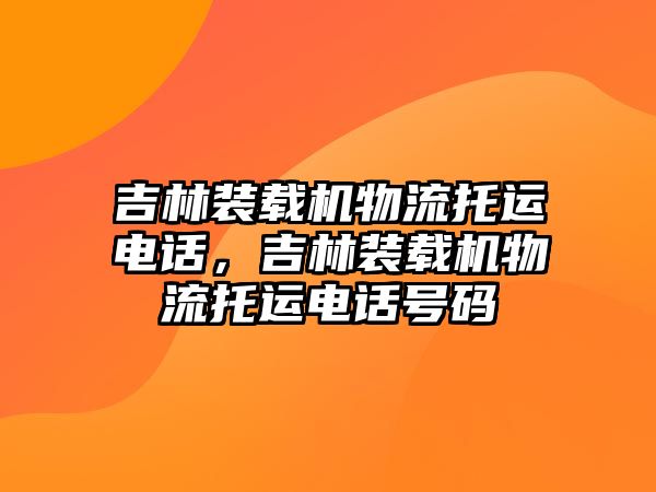 吉林裝載機物流托運電話，吉林裝載機物流托運電話號碼