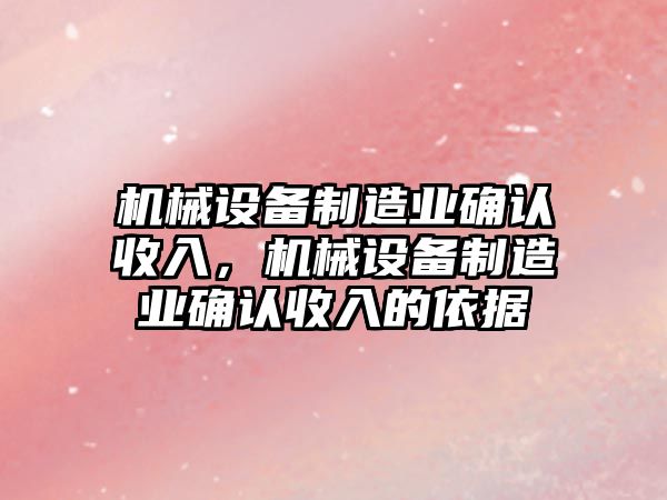 機械設(shè)備制造業(yè)確認收入，機械設(shè)備制造業(yè)確認收入的依據(jù)