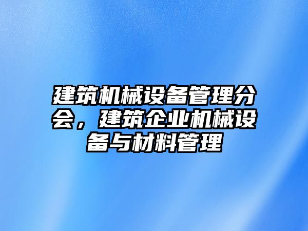 建筑機械設備管理分會，建筑企業(yè)機械設備與材料管理