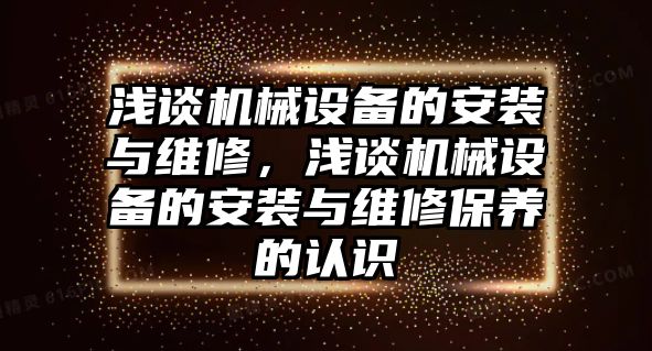 淺談機械設(shè)備的安裝與維修，淺談機械設(shè)備的安裝與維修保養(yǎng)的認識