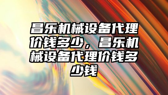 昌樂機械設備代理價錢多少，昌樂機械設備代理價錢多少錢