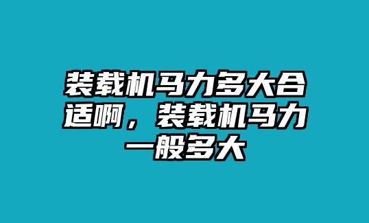 裝載機馬力多大合適啊，裝載機馬力一般多大