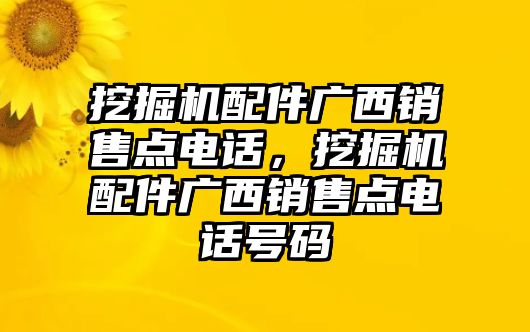 挖掘機(jī)配件廣西銷售點(diǎn)電話，挖掘機(jī)配件廣西銷售點(diǎn)電話號(hào)碼