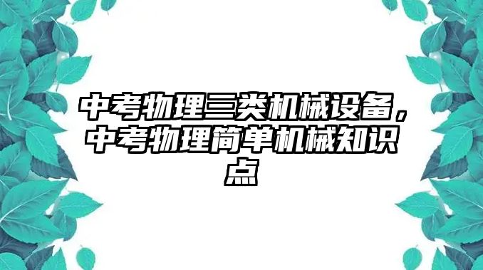 中考物理三類機械設(shè)備，中考物理簡單機械知識點