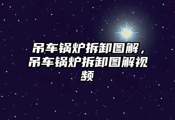 吊車鍋爐拆卸圖解，吊車鍋爐拆卸圖解視頻