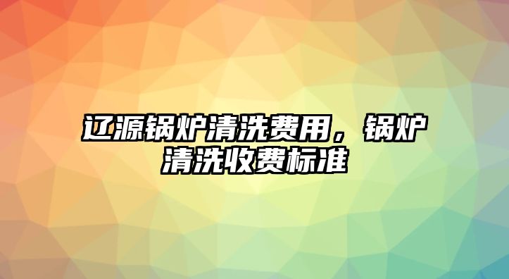 遼源鍋爐清洗費(fèi)用，鍋爐清洗收費(fèi)標(biāo)準(zhǔn)