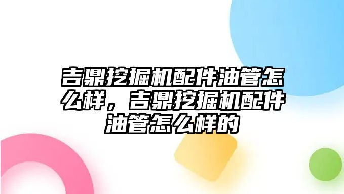 吉鼎挖掘機配件油管怎么樣，吉鼎挖掘機配件油管怎么樣的