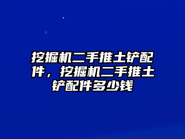 挖掘機(jī)二手推土鏟配件，挖掘機(jī)二手推土鏟配件多少錢