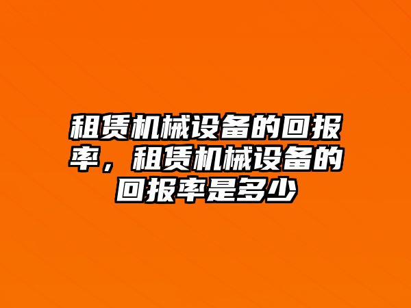 租賃機械設備的回報率，租賃機械設備的回報率是多少