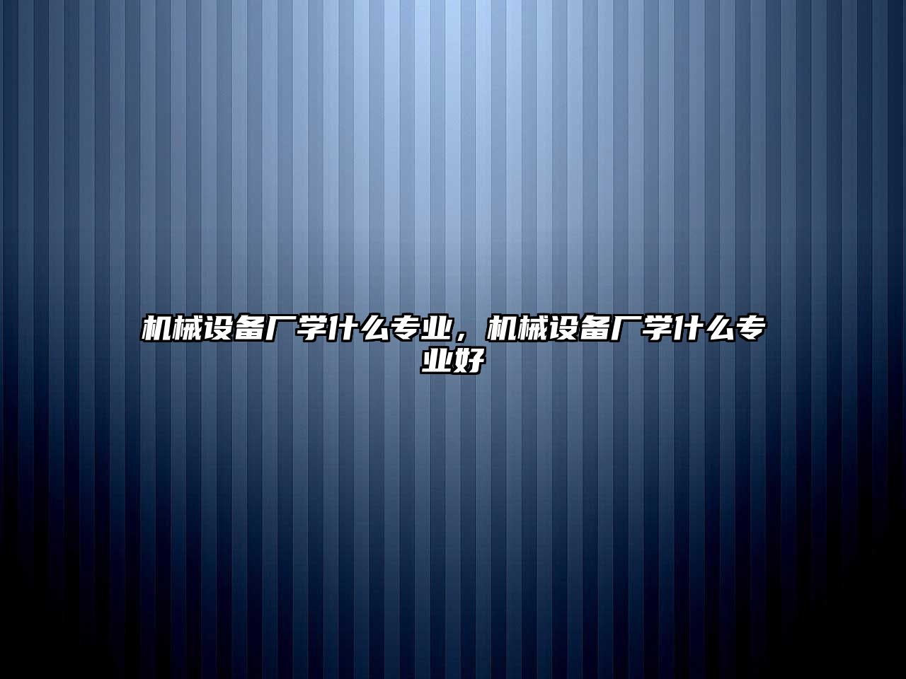 機(jī)械設(shè)備廠學(xué)什么專(zhuān)業(yè)，機(jī)械設(shè)備廠學(xué)什么專(zhuān)業(yè)好