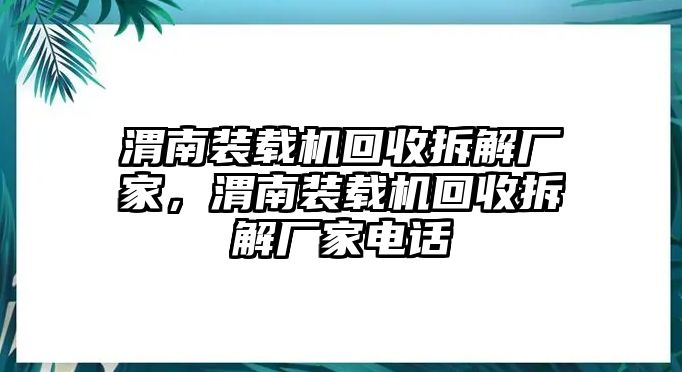 渭南裝載機(jī)回收拆解廠家，渭南裝載機(jī)回收拆解廠家電話