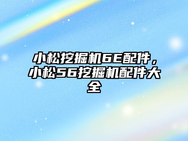 小松挖掘機6E配件，小松56挖掘機配件大全