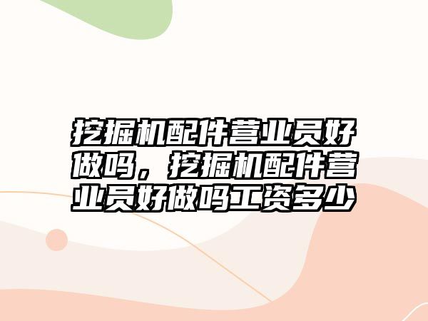 挖掘機配件營業(yè)員好做嗎，挖掘機配件營業(yè)員好做嗎工資多少