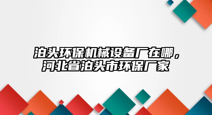 泊頭環(huán)保機(jī)械設(shè)備廠在哪，河北省泊頭市環(huán)保廠家