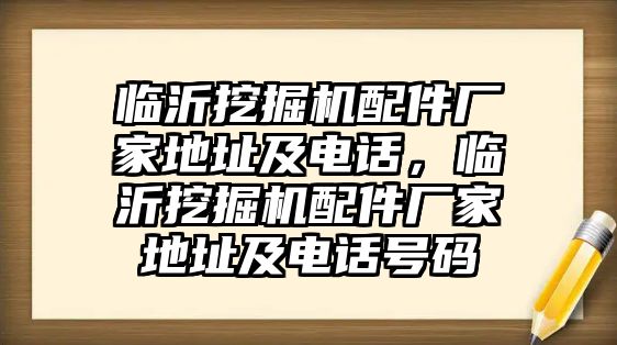 臨沂挖掘機配件廠家地址及電話，臨沂挖掘機配件廠家地址及電話號碼