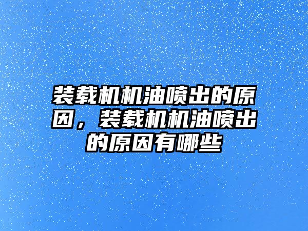 裝載機(jī)機(jī)油噴出的原因，裝載機(jī)機(jī)油噴出的原因有哪些