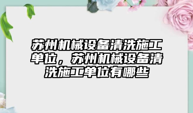 蘇州機械設(shè)備清洗施工單位，蘇州機械設(shè)備清洗施工單位有哪些