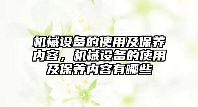 機械設(shè)備的使用及保養(yǎng)內(nèi)容，機械設(shè)備的使用及保養(yǎng)內(nèi)容有哪些