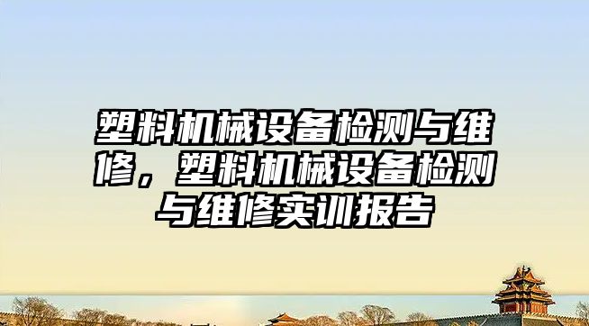 塑料機械設備檢測與維修，塑料機械設備檢測與維修實訓報告