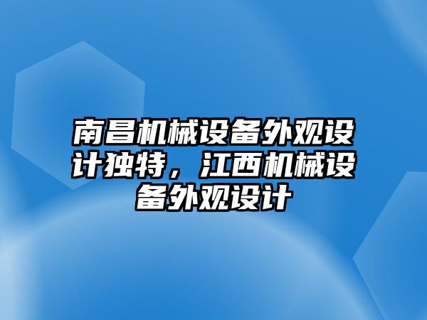 南昌機(jī)械設(shè)備外觀設(shè)計(jì)獨(dú)特，江西機(jī)械設(shè)備外觀設(shè)計(jì)