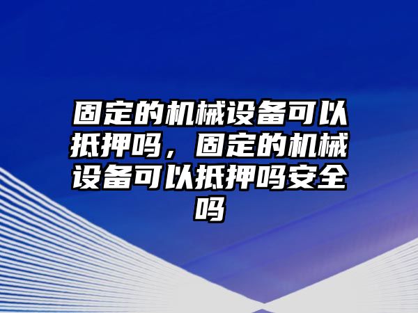 固定的機(jī)械設(shè)備可以抵押?jiǎn)幔潭ǖ臋C(jī)械設(shè)備可以抵押?jiǎn)岚踩珕?/>	
								</i>
								<p class=