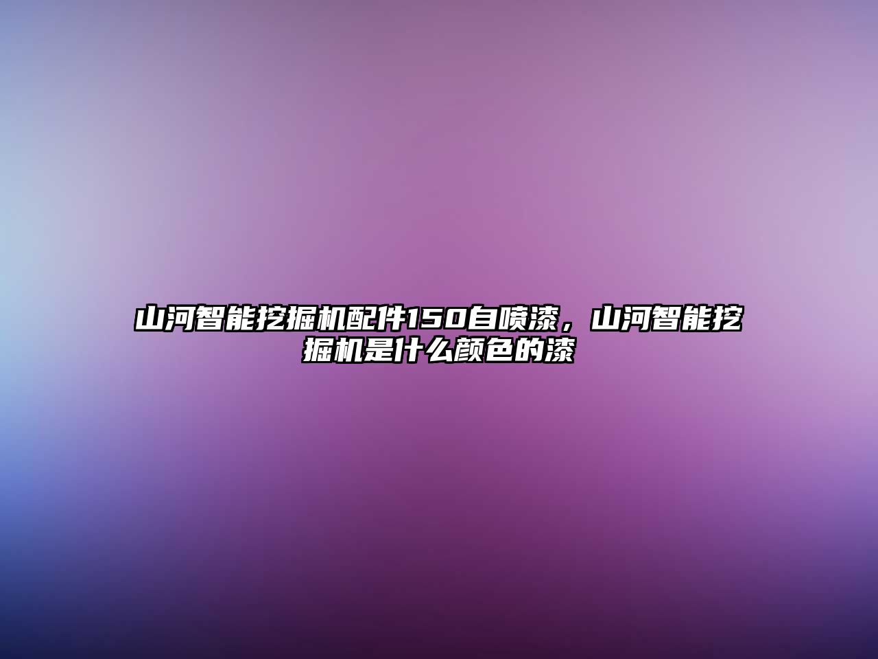 山河智能挖掘機(jī)配件150自噴漆，山河智能挖掘機(jī)是什么顏色的漆