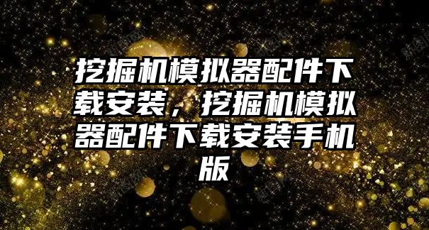 挖掘機模擬器配件下載安裝，挖掘機模擬器配件下載安裝手機版