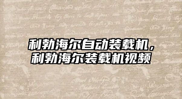 利勃海爾自動裝載機，利勃海爾裝載機視頻