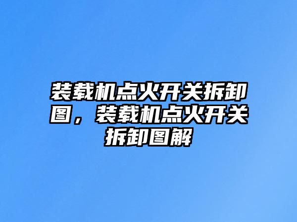 裝載機(jī)點(diǎn)火開關(guān)拆卸圖，裝載機(jī)點(diǎn)火開關(guān)拆卸圖解