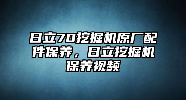 日立70挖掘機原廠配件保養(yǎng)，日立挖掘機保養(yǎng)視頻