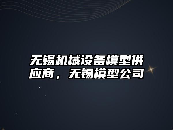 無錫機械設備模型供應商，無錫模型公司